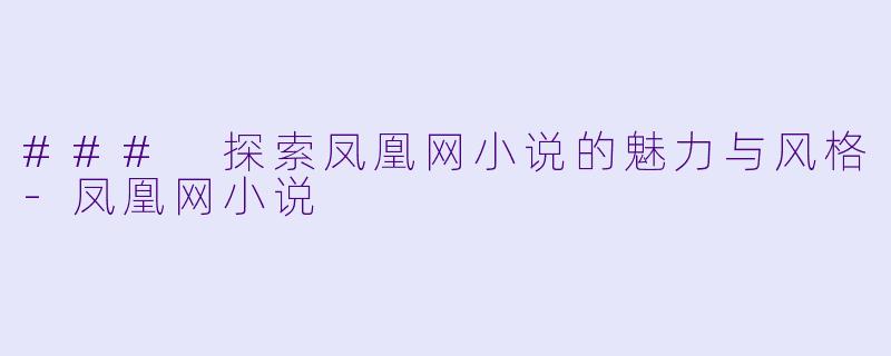 ### 探索凤凰网小说的魅力与风格-凤凰网小说