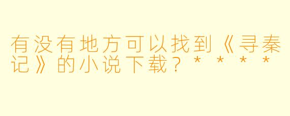 有没有地方可以找到《寻秦记》的小说下载？****
