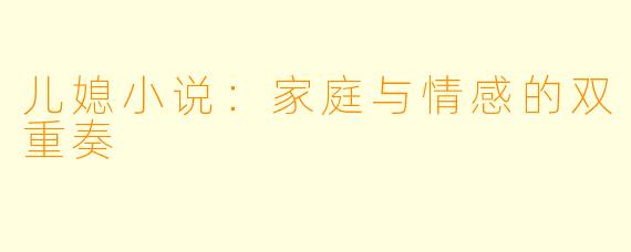儿媳小说：家庭与情感的双重奏