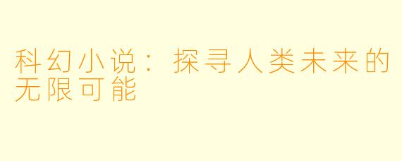 科幻小说：探寻人类未来的无限可能