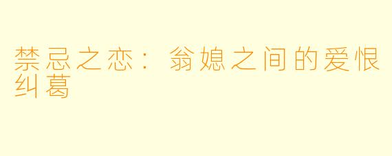 禁忌之恋：翁媳之间的爱恨纠葛