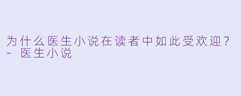 为什么医生小说在读者中如此受欢迎？