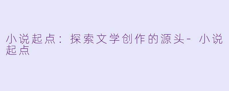 小说起点：探索文学创作的源头-小说起点