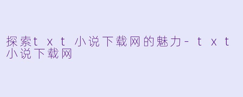 探索txt小说下载网的魅力-txt小说下载网