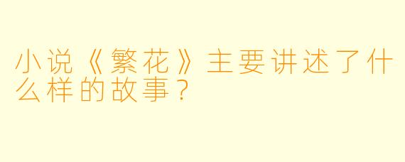 小说《繁花》主要讲述了什么样的故事？