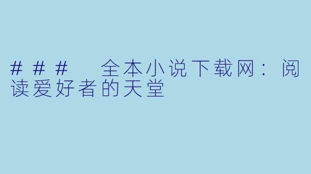 ### 全本小说下载网：阅读爱好者的天堂