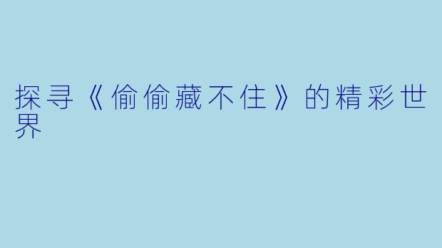 探寻《偷偷藏不住》的精彩世界