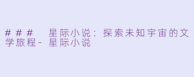 ### 星际小说：探索未知宇宙的文学旅程-星际小说