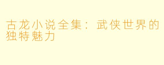 古龙小说全集：武侠世界的独特魅力