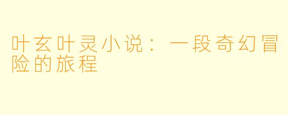叶玄叶灵小说：一段奇幻冒险的旅程
