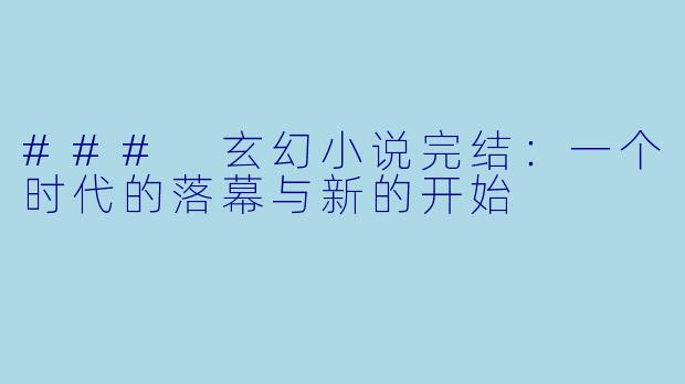 ### 玄幻小说完结：一个时代的落幕与新的开始