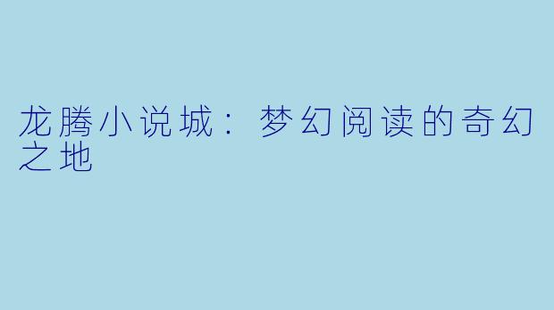 龙腾小说城：梦幻阅读的奇幻之地