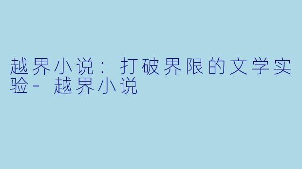 越界小说：打破界限的文学实验-越界小说