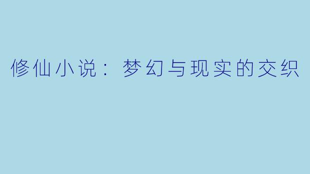修仙小说：梦幻与现实的交织