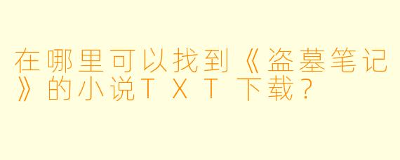 在哪里可以找到《盗墓笔记》的小说TXT下载？