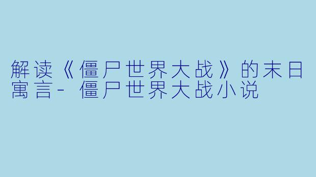 解读《僵尸世界大战》的末日寓言-僵尸世界大战小说