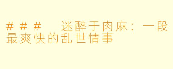 ### 迷醉于肉麻：一段最爽快的乱世情事