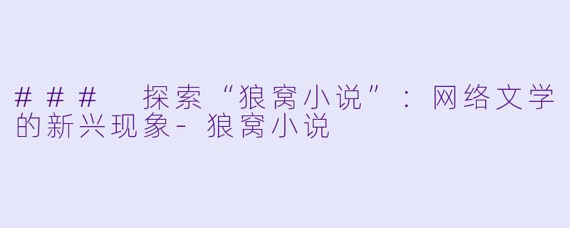 ### 探索“狼窝小说”：网络文学的新兴现象-狼窝小说