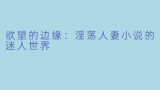欲望的边缘：淫荡人妻小说的迷人世界
