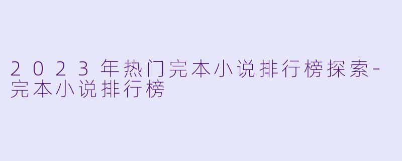 2023年热门完本小说排行榜探索