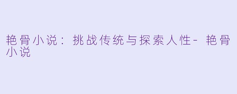 艳骨小说：挑战传统与探索人性-艳骨小说