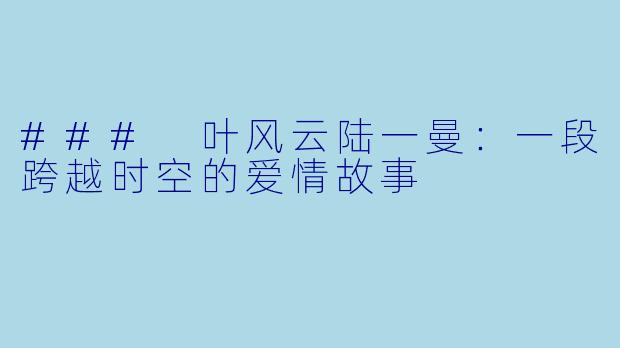 ### 叶风云陆一曼：一段跨越时空的爱情故事