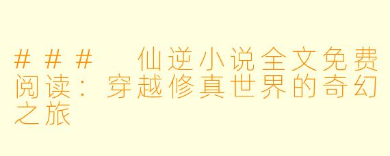 ### 仙逆小说全文免费阅读：穿越修真世界的奇幻之旅