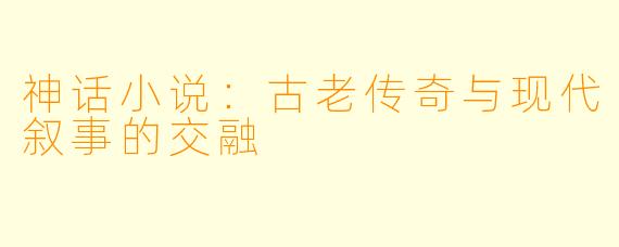 神话小说：古老传奇与现代叙事的交融