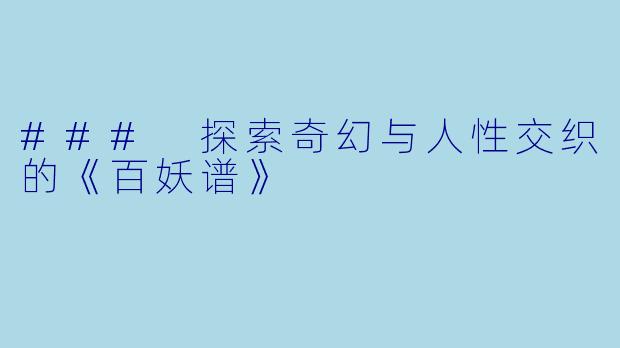 ### 探索奇幻与人性交织的《百妖谱》