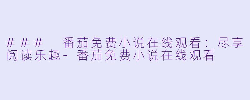 ### 番茄免费小说在线观看：尽享阅读乐趣-番茄免费小说在线观看