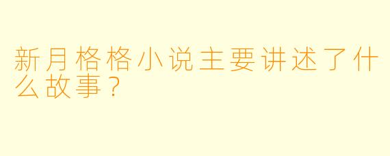 新月格格小说主要讲述了什么故事？