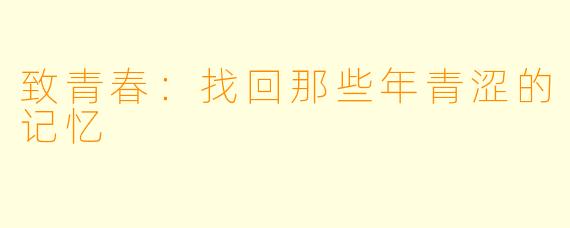 致青春：找回那些年青涩的记忆