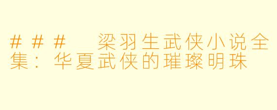 ### 梁羽生武侠小说全集：华夏武侠的璀璨明珠