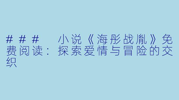 ### 小说《海彤战胤》免费阅读：探索爱情与冒险的交织