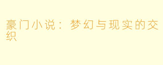 豪门小说：梦幻与现实的交织