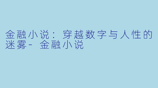 金融小说：穿越数字与人性的迷雾-金融小说