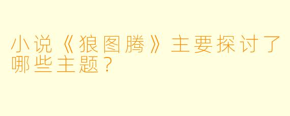 小说《狼图腾》主要探讨了哪些主题？