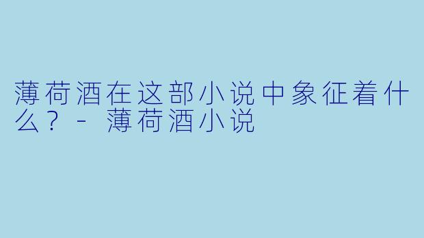 薄荷酒在这部小说中象征着什么？