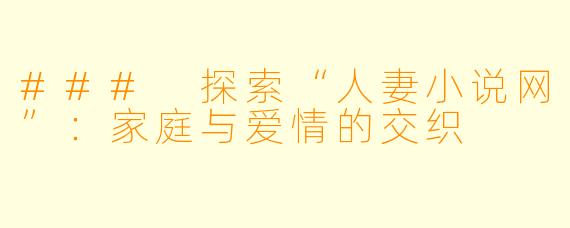 ### 探索“人妻小说网”：家庭与爱情的交织