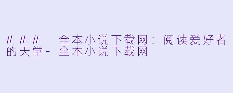 ### 全本小说下载网：阅读爱好者的天堂-全本小说下载网