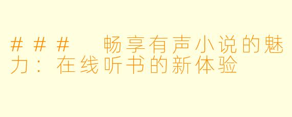 ### 畅享有声小说的魅力：在线听书的新体验