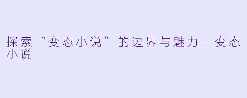 探索“变态小说”的边界与魅力-变态小说