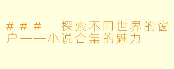 ### 探索不同世界的窗户——小说合集的魅力