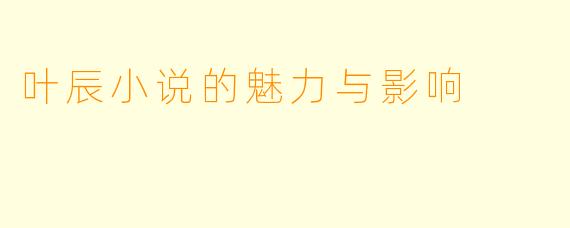 叶辰小说的魅力与影响