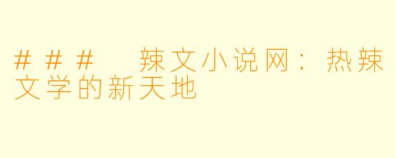 ### 辣文小说网：热辣文学的新天地