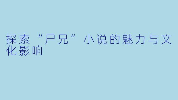 探索“尸兄”小说的魅力与文化影响