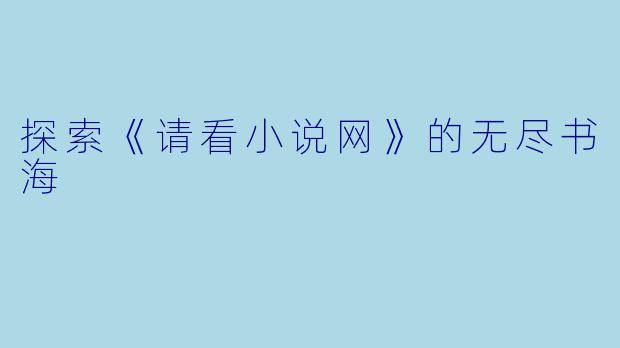 探索《请看小说网》的无尽书海