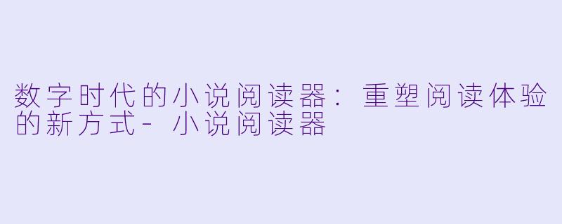 数字时代的小说阅读器：重塑阅读体验的新方式-小说阅读器
