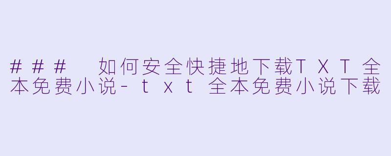 ### 如何安全快捷地下载TXT全本免费小说-txt全本免费小说下载
