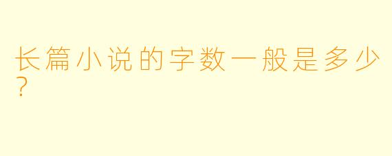 长篇小说的字数一般是多少？